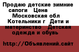 Продаю детские зимние сапоги › Цена ­ 1 000 - Московская обл., Котельники г. Дети и материнство » Детская одежда и обувь   